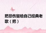 把悲傷留給自己經(jīng)典老歌（把）