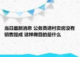 當日最新消息 公務員進村賣房沒有銷售提成 這樣做目的是什么