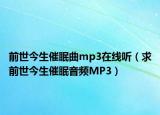 前世今生催眠曲mp3在線聽（求前世今生催眠音頻MP3）