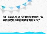 當日最新消息 房子過剩房價要大跌了事實真的是如此嗎你別被牽著鼻子走了