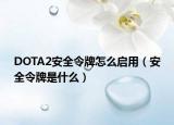 DOTA2安全令牌怎么啟用（安全令牌是什么）