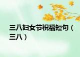 三八婦女節(jié)祝福短句（三八）