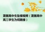 蕭振高中生墜樓視頻（蕭振高中高三學生為何跳樓）