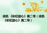 徐凱 《彩虹甜心》男二號(hào)（徐凱 《彩虹甜心》男二號(hào)）