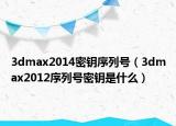 3dmax2014密鑰序列號（3dmax2012序列號密鑰是什么）