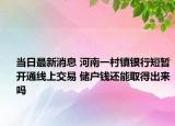 當(dāng)日最新消息 河南一村鎮(zhèn)銀行短暫開(kāi)通線上交易 儲(chǔ)戶錢還能取得出來(lái)嗎