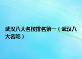 武漢八大名校排名第一（武漢八大名吃）
