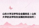 山東大學(xué)法學(xué)專(zhuān)業(yè)全國(guó)排名（山東大學(xué)的法學(xué)院在全國(guó)的排名如何）