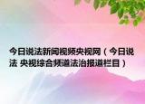 今日說法新聞視頻央視網(wǎng)（今日說法 央視綜合頻道法治報(bào)道欄目）