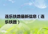 連樂(lè)鐵路最新信息（連樂(lè)鐵路）