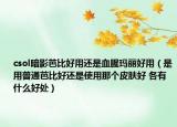 csol暗影芭比好用還是血腥瑪麗好用（是用普通芭比好還是使用那個(gè)皮膚好 各有什么好處）