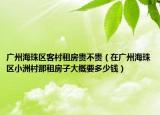 廣州海珠區(qū)客村租房貴不貴（在廣州海珠區(qū)小洲村那租房子大概要多少錢）