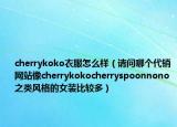 cherrykoko衣服怎么樣（請(qǐng)問(wèn)哪個(gè)代銷網(wǎng)站像cherrykokocherryspoonnono之類風(fēng)格的女裝比較多）