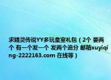 求精靈傳說YY多玩皇室禮包（2個(gè) 要兩個(gè) 有一個(gè)發(fā)一個(gè) 發(fā)兩個(gè)追分 郵箱xuyiqing-2222163.com 在線等）