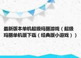 最新版本單機(jī)超級(jí)瑪麗游戲（超級(jí)瑪麗單機(jī)版下載（經(jīng)典版小游戲））