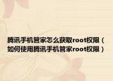 騰訊手機(jī)管家怎么獲取root權(quán)限（如何使用騰訊手機(jī)管家root權(quán)限）