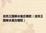 洛克王國寒冰皇在哪抓（洛克王國寒冰皇在哪抓）