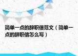 簡單一點的辭職信范文（簡單一點的辭職信怎么寫）