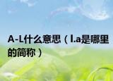 A-L什么意思（l.a是哪里的簡(jiǎn)稱）