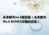 未來(lái)都市no.6劇場(chǎng)版（未來(lái)都市No.6 BONES改編的動(dòng)畫(huà)）