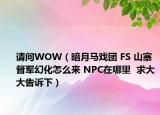請問WOW（暗月馬戲團(tuán) FS 山寨督軍幻化怎么來 NPC在哪里  求大大告訴下）