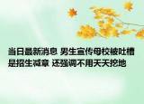 當(dāng)日最新消息 男生宣傳母校被吐槽是招生減章 還強調(diào)不用天天挖地