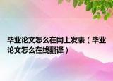畢業(yè)論文怎么在網(wǎng)上發(fā)表（畢業(yè)論文怎么在線(xiàn)翻譯）