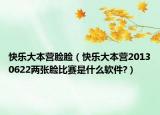 快樂大本營臉臉（快樂大本營20130622兩張臉比賽是什么軟件?）