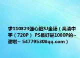 求110823強(qiáng)心臟SJ全場(chǎng)（高清中字（720P） PS最好是1080P的~ 謝啦~ 547795308qq.com）