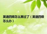 英語四級怎么算過了（英語四級怎么辦）