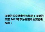 守望的天空林申李沁結(jié)局（守望的天空 2012年李沁林雨申主演的電視?。? /></span></a>
                        <h2><a  title=