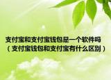 支付寶和支付寶錢包是一個(gè)軟件嗎（支付寶錢包和支付寶有什么區(qū)別）