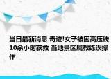 當(dāng)日最新消息 奇跡!女子被困高壓線10余小時(shí)獲救 當(dāng)?shù)鼐皡^(qū)屬教練誤操作