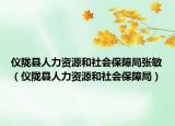 儀隴縣人力資源和社會(huì)保障局張敏（儀隴縣人力資源和社會(huì)保障局）