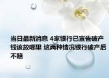 當(dāng)日最新消息 4家銀行已宣告破產(chǎn)錢(qián)該放哪里 這兩種情況銀行破產(chǎn)后不賠