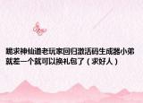 跪求神仙道老玩家回歸激活碼生成器小弟就差一個就可以換禮包了（求好人）