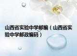 山西省實(shí)驗(yàn)中學(xué)郵編（山西省實(shí)驗(yàn)中學(xué)郵政編碼）