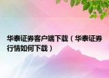華泰證券客戶端下載（華泰證券行情如何下載）