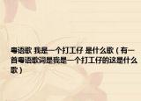 粵語(yǔ)歌 我是一個(gè)打工仔 是什么歌（有一首粵語(yǔ)歌詞是我是一個(gè)打工仔的這是什么歌）