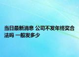當(dāng)日最新消息 公司不發(fā)年終獎(jiǎng)合法嗎 一般發(fā)多少