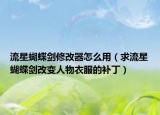 流星蝴蝶劍修改器怎么用（求流星蝴蝶劍改變?nèi)宋镆路难a(bǔ)?。? /></span></a>
                        <h2><a href=
