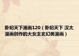 卦妃天下漫畫120（卦妃天下 漢太漫畫創(chuàng)作的大女主玄幻類漫畫）