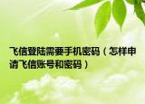 飛信登陸需要手機密碼（怎樣申請飛信賬號和密碼）
