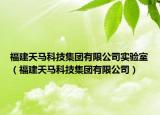 福建天馬科技集團(tuán)有限公司實(shí)驗(yàn)室（福建天馬科技集團(tuán)有限公司）