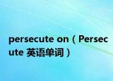 persecute on（Persecute 英語單詞）