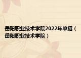 岳陽(yáng)職業(yè)技術(shù)學(xué)院2022年單招（岳陽(yáng)職業(yè)技術(shù)學(xué)院）