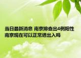 當(dāng)日最新消息 南京排查出4例陽性 南京現(xiàn)在可以正常進(jìn)出入嗎
