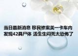當(dāng)日最新消息 移民慘案美一卡車內(nèi)發(fā)現(xiàn)42具尸體 活生生悶死太恐怖了