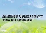 當(dāng)日最新消息 母親回應(yīng)3個孩子2個上清華 有什么教育秘訣嗎