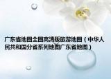 廣東省地圖全圖高清版旅游地圖（中華人民共和國(guó)分省系列地圖廣東省地圖）